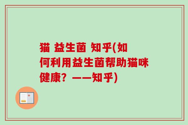 猫 益生菌 知乎(如何利用益生菌帮助猫咪健康?——知乎) 猫 益生菌 知乎(如何利用益生菌帮助猫咪健康?——知乎)