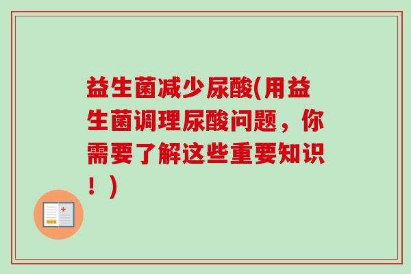 益生菌减少尿酸(用益生菌调理尿酸问题,你需要了解这些重要知识!) 益生菌减少尿酸(用益生菌调理尿酸问题,你需要了解这些重要知识!)