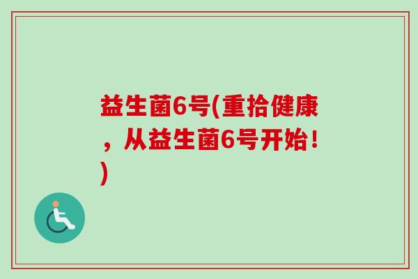 益生菌6号(重拾健康,从益生菌6号开始!) 益生菌6号(重拾健康,从益生菌6号开始!)
