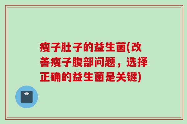 瘦子肚子的益生菌(改善瘦子腹部问题,选择正确的益生菌是关键) 瘦子肚子的益生菌(改善瘦子腹部问题,选择正确的益生菌是关键)