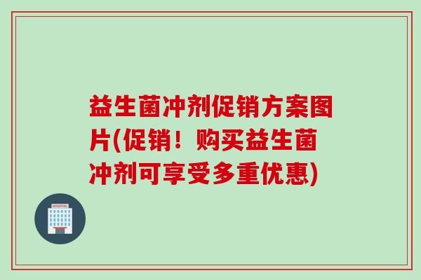 益生菌冲剂促销方案图片(促销！购买益生菌冲剂可享受多重优惠)