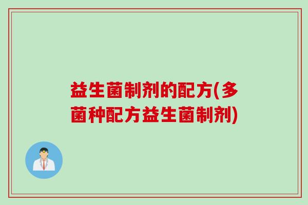 益生菌制剂的配方(多菌种配方益生菌制剂) 益生菌制剂的配方(多菌种配方益生菌制剂)