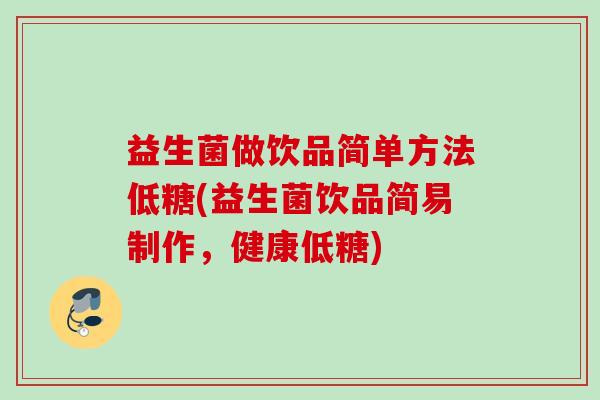 益生菌做饮品简单方法低糖(益生菌饮品简易制作,健康低糖) 益生菌做饮品简单方法低糖(益生菌饮品简易制作,健康低糖)