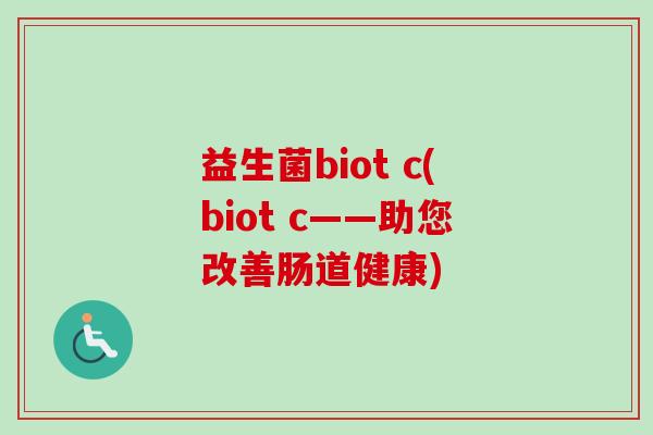 益生菌biot c(biot c——助您改善肠道健康)