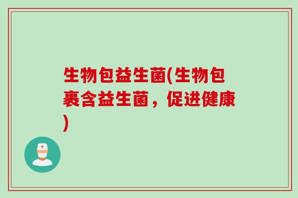 生物包益生菌(生物包裹含益生菌，促进健康)