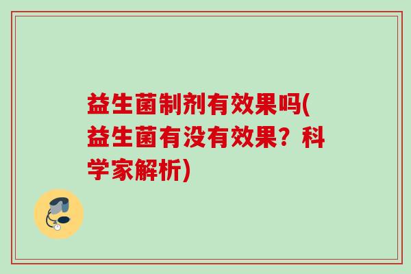 益生菌制剂有效果吗(益生菌有没有效果？科学家解析)