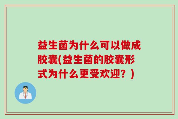 益生菌为什么可以做成胶囊(益生菌的胶囊形式为什么更受欢迎？)