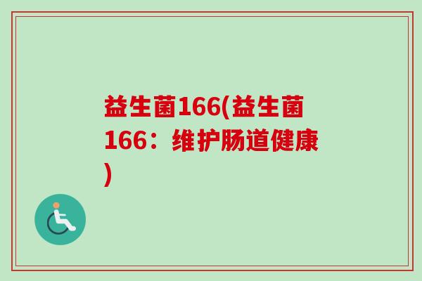 益生菌166(益生菌166:维护肠道健康) 益生菌166(益生菌166:维护肠道健康)