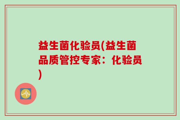 益生菌化验员(益生菌品质管控专家：化验员)