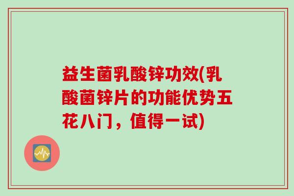 益生菌乳酸锌功效(乳酸菌锌片的功能优势五花八门,值得一试) 益生菌乳酸锌功效(乳酸菌锌片的功能优势五花八门,值得一试)