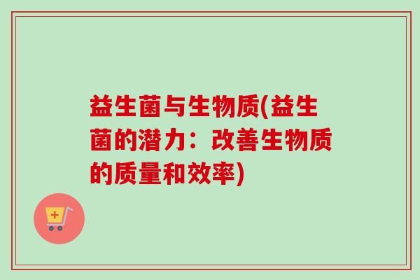 益生菌与生物质(益生菌的潜力：改善生物质的质量和效率)