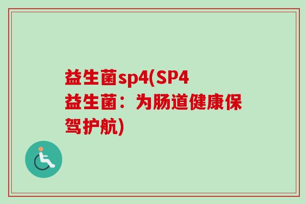 益生菌sp4(SP4益生菌:为肠道健康保驾护航) 益生菌sp4(SP4益生菌:为肠道健康保驾护航)