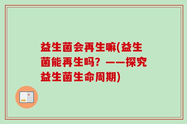 益生菌会再生嘛(益生菌能再生吗？——探究益生菌生命周期)