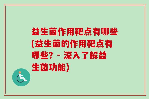 益生菌作用靶点有哪些(益生菌的作用靶点有哪些?- 深入了解益生菌功能) 益生菌作用靶点有哪些(益生菌的作用靶点有哪些?- 深入了解益生菌功能)