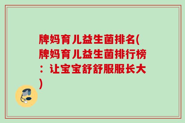 牌妈育儿益生菌排名(牌妈育儿益生菌排行榜:让宝宝舒舒服服长大) 牌妈育儿益生菌排名(牌妈育儿益生菌排行榜:让宝宝舒舒服服长大)