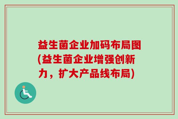 益生菌企业加码布局图(益生菌企业增强创新力，扩大产品线布局)