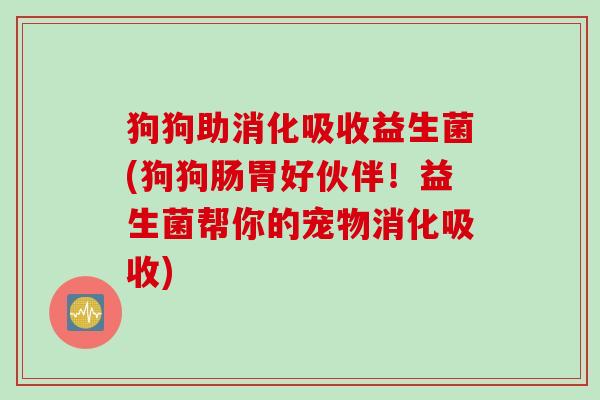 狗狗助消化吸收益生菌(狗狗肠胃好伙伴!益生菌帮你的宠物消化吸收) 狗狗助消化吸收益生菌(狗狗肠胃好伙伴!益生菌帮你的宠物消化吸收)