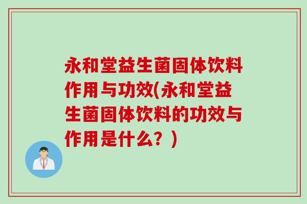 永和堂益生菌固体饮料作用与功效(永和堂益生菌固体饮料的功效与作用是什么？)