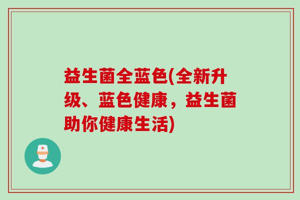 益生菌全蓝色(全新升级、蓝色健康，益生菌助你健康生活)