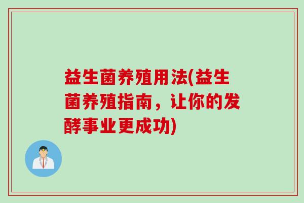 益生菌养殖用法(益生菌养殖指南,让你的发酵事业更成功) 益生菌养殖用法(益生菌养殖指南,让你的发酵事业更成功)