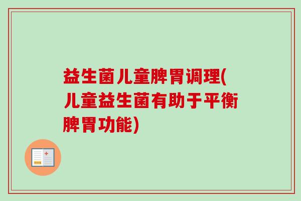 益生菌儿童脾胃调理(儿童益生菌有助于平衡脾胃功能) 益生菌儿童脾胃调理(儿童益生菌有助于平衡脾胃功能)