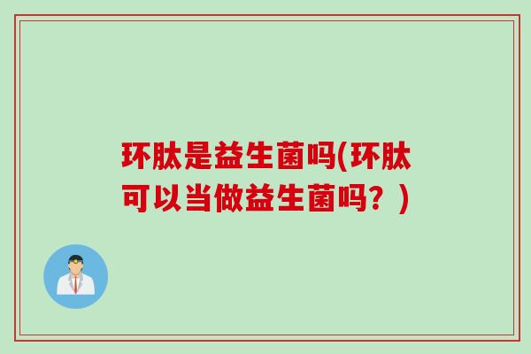 环肽是益生菌吗(环肽可以当做益生菌吗?) 环肽是益生菌吗(环肽可以当做益生菌吗?)