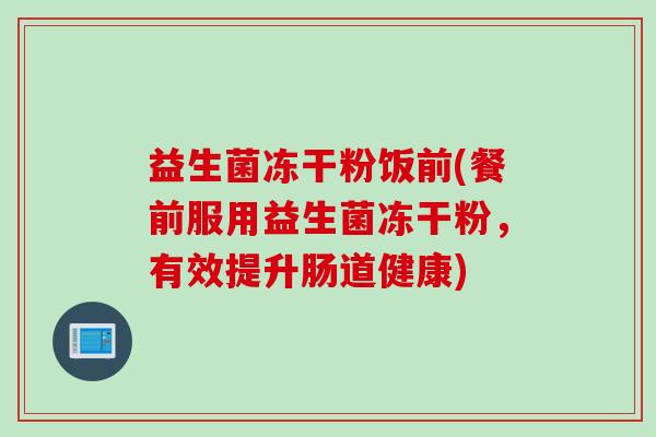 益生菌冻干粉饭前(餐前服用益生菌冻干粉，有效提升肠道健康)