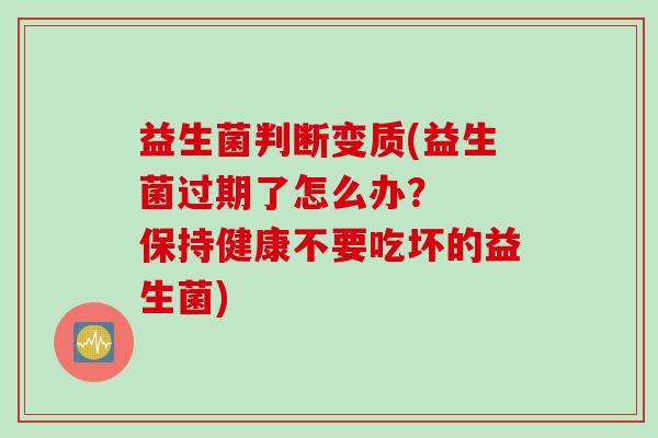 益生菌判断变质(益生菌过期了怎么办？  保持健康不要吃坏的益生菌)