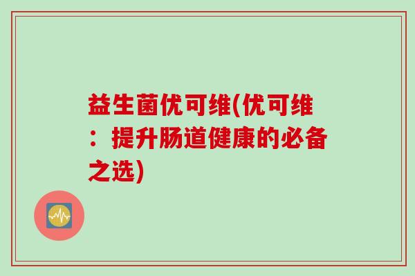 益生菌优可维(优可维：提升肠道健康的必备之选)