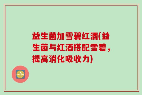 益生菌加雪碧红酒(益生菌与红酒搭配雪碧，提高消化吸收力)