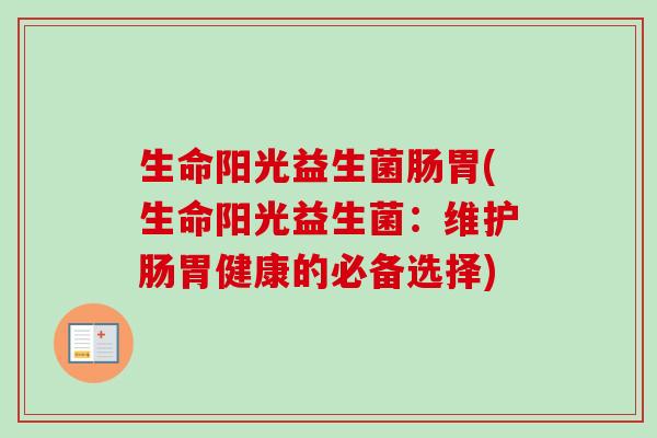 生命阳光益生菌肠胃(生命阳光益生菌：维护肠胃健康的必备选择)