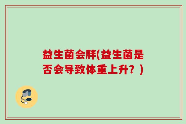 益生菌会胖(益生菌是否会导致体重上升？)