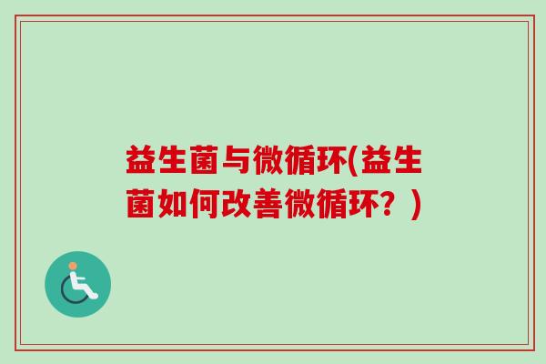 益生菌与微循环(益生菌如何改善微循环？)