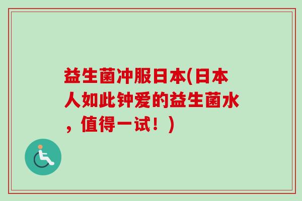 益生菌冲服日本(日本人如此钟爱的益生菌水,值得一试!) 益生菌冲服日本(日本人如此钟爱的益生菌水,值得一试!)