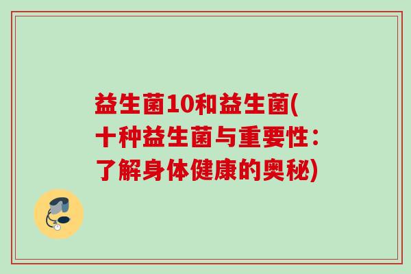 益生菌10和益生菌(十种益生菌与重要性：了解身体健康的奥秘)