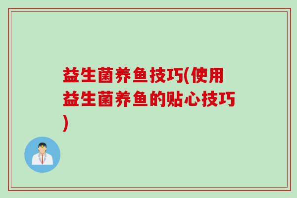 益生菌养鱼技巧(使用益生菌养鱼的贴心技巧)