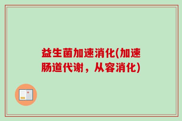 益生菌加速消化(加速肠道代谢，从容消化)