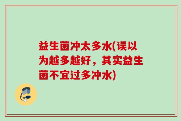 益生菌冲太多水(误以为越多越好,其实益生菌不宜过多冲水) 益生菌冲太多水(误以为越多越好,其实益生菌不宜过多冲水)