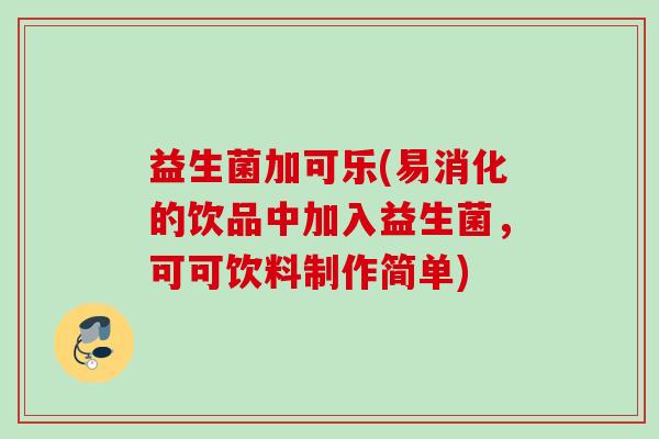 益生菌加可乐(易消化的饮品中加入益生菌,可可饮料制作简单) 益生菌加可乐(易消化的饮品中加入益生菌,可可饮料制作简单)