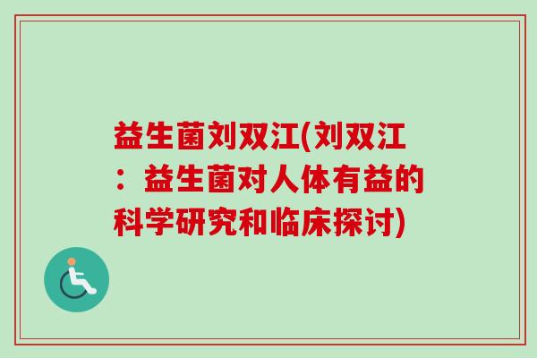 益生菌刘双江(刘双江：益生菌对人体有益的科学研究和临床探讨)