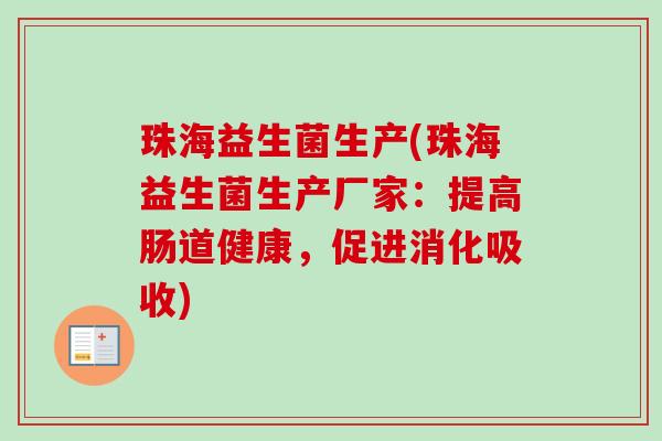珠海益生菌生产(珠海益生菌生产厂家：提高肠道健康，促进消化吸收)
