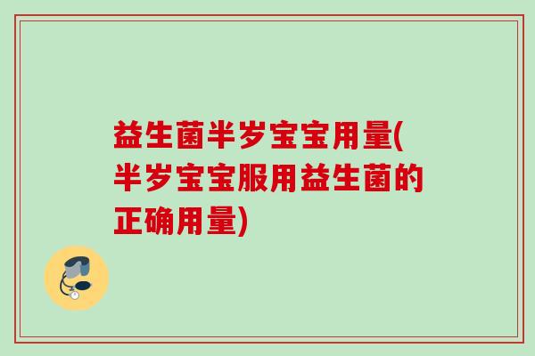 益生菌半岁宝宝用量(半岁宝宝服用益生菌的正确用量) 益生菌半岁宝宝用量(半岁宝宝服用益生菌的正确用量)
