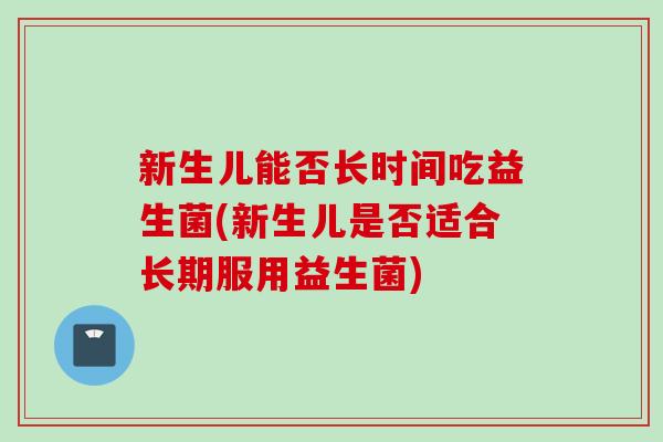 新生儿能否长时间吃益生菌(新生儿是否适合长期服用益生菌)