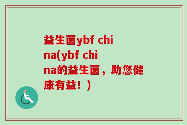 益生菌ybf china(ybf china的益生菌,助您健康有益!) 益生菌ybf china(ybf china的益生菌,助您健康有益!)