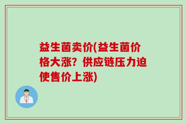 益生菌卖价(益生菌价格大涨？供应链压力迫使售价上涨)