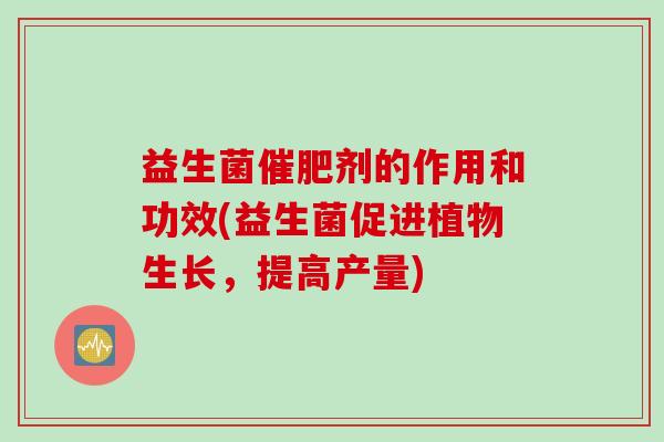 益生菌催肥剂的作用和功效(益生菌促进植物生长，提高产量)