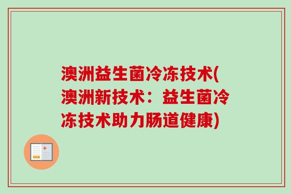 澳洲益生菌冷冻技术(澳洲新技术：益生菌冷冻技术助力肠道健康)