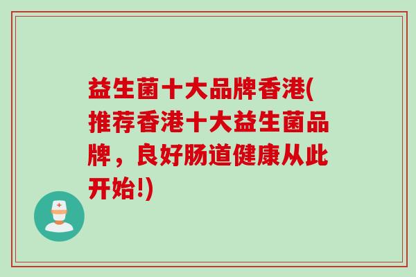 益生菌十大品牌香港(推荐香港十大益生菌品牌,良好肠道健康从此开始!) 益生菌十大品牌香港(推荐香港十大益生菌品牌,良好肠道健康从此开始!)