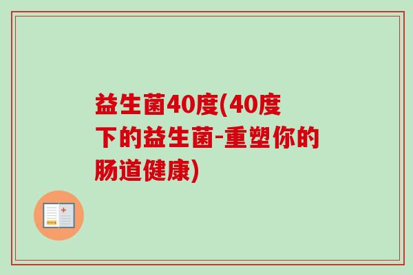 益生菌40度(40度下的益生菌-重塑你的肠道健康) 益生菌40度(40度下的益生菌-重塑你的肠道健康)