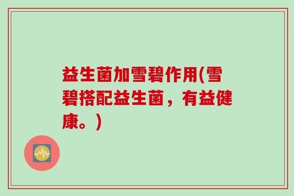 益生菌加雪碧作用(雪碧搭配益生菌,有益健康。) 益生菌加雪碧作用(雪碧搭配益生菌,有益健康。)